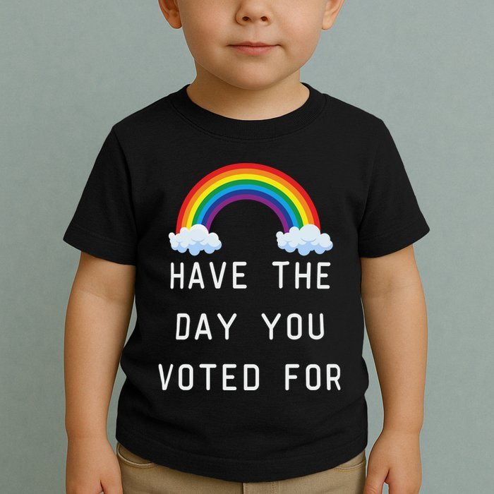 Have The Day You Voted For Toddler T-Shirt