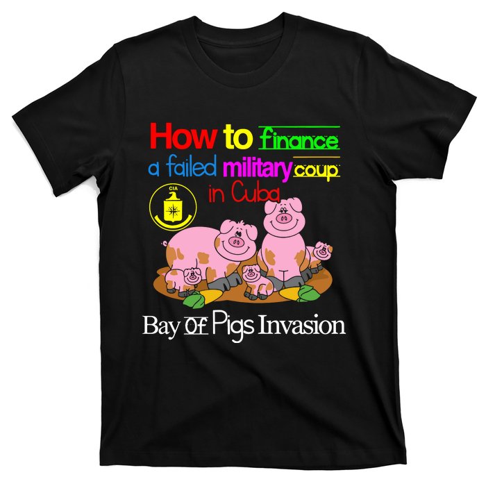 How To Finance A Failed Military Coup In Cuba Bay Of Pigs Invasion T-Shirt