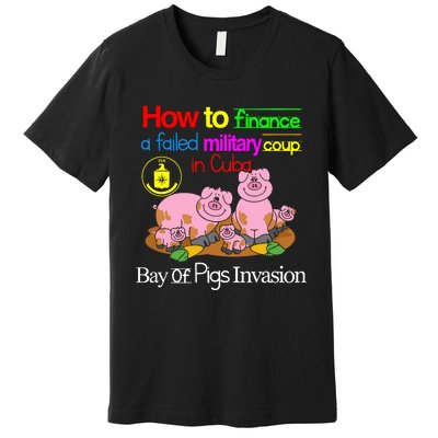 How To Finance A Failed Military Coup In Cuba Bay Of Pigs Invasion Premium T-Shirt