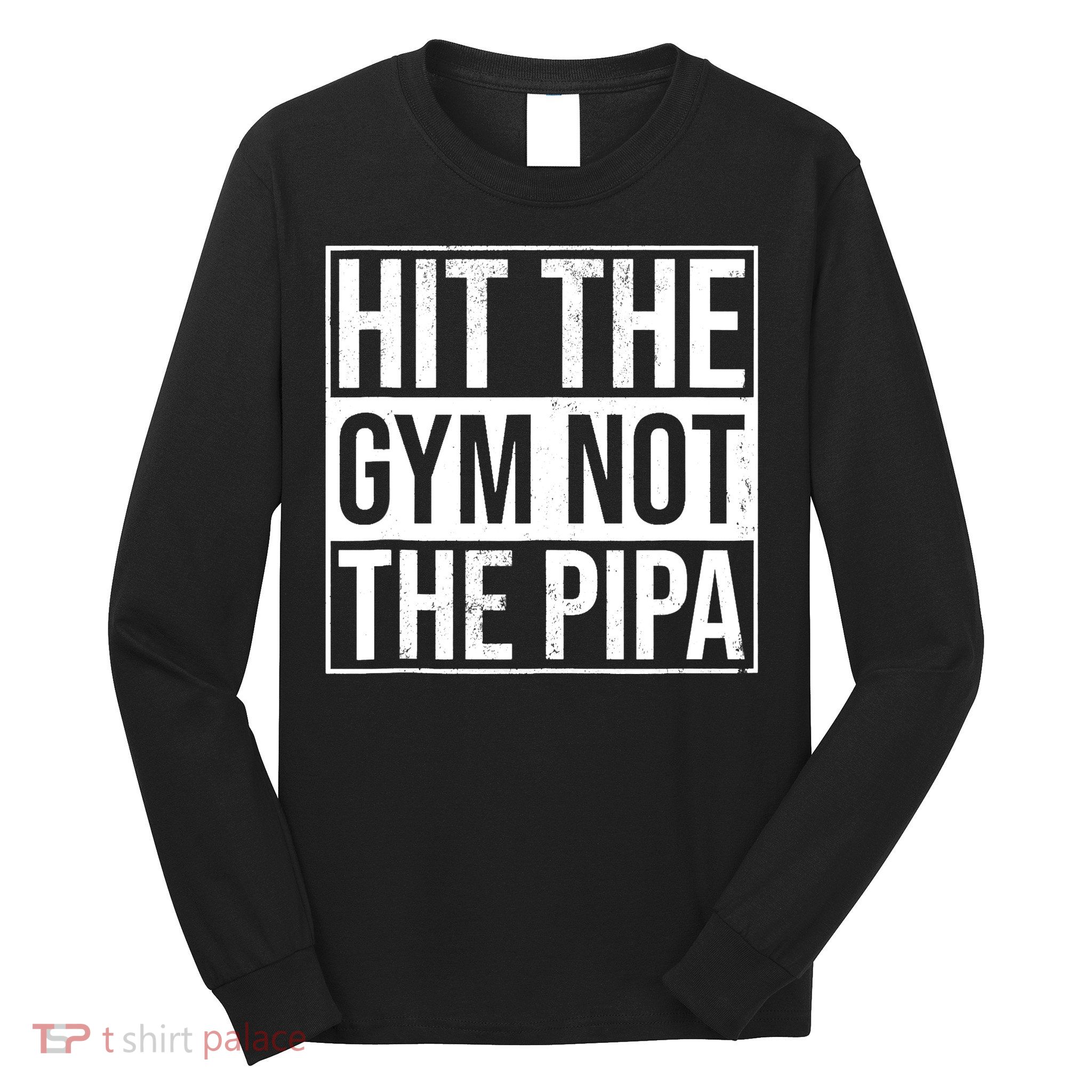 Hit The Gym Not The Pipa Long Sleeve Shirt