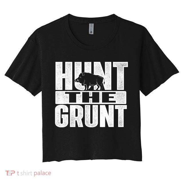 Hunt The Grunt - Boar Hunting Wild Hog Hunter Crop Top