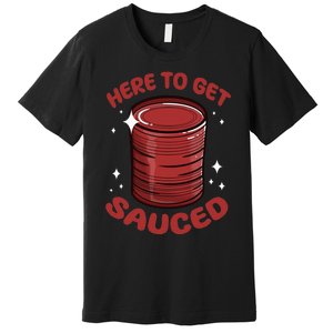 Here To Get Sauced Shirt Christmas Get Sauced Thanksgiving  Premium T-Shirt