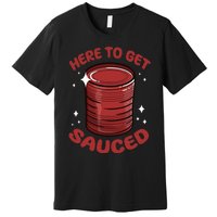 Here To Get Sauced Shirt Christmas Get Sauced Thanksgiving  Premium T-Shirt