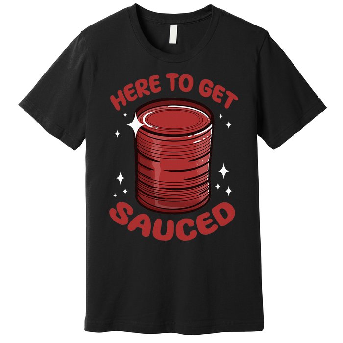 Here To Get Sauced Shirt Christmas Get Sauced Thanksgiving  Premium T-Shirt