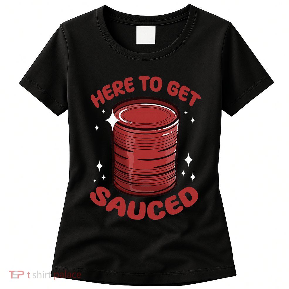 Here To Get Sauced Shirt Christmas Get Sauced Thanksgiving  Womens T-Shirt