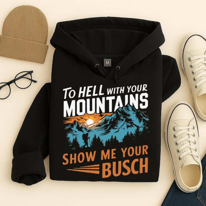 Hiking To Hell With Your Mountains Show Me Your Busch Hoodie