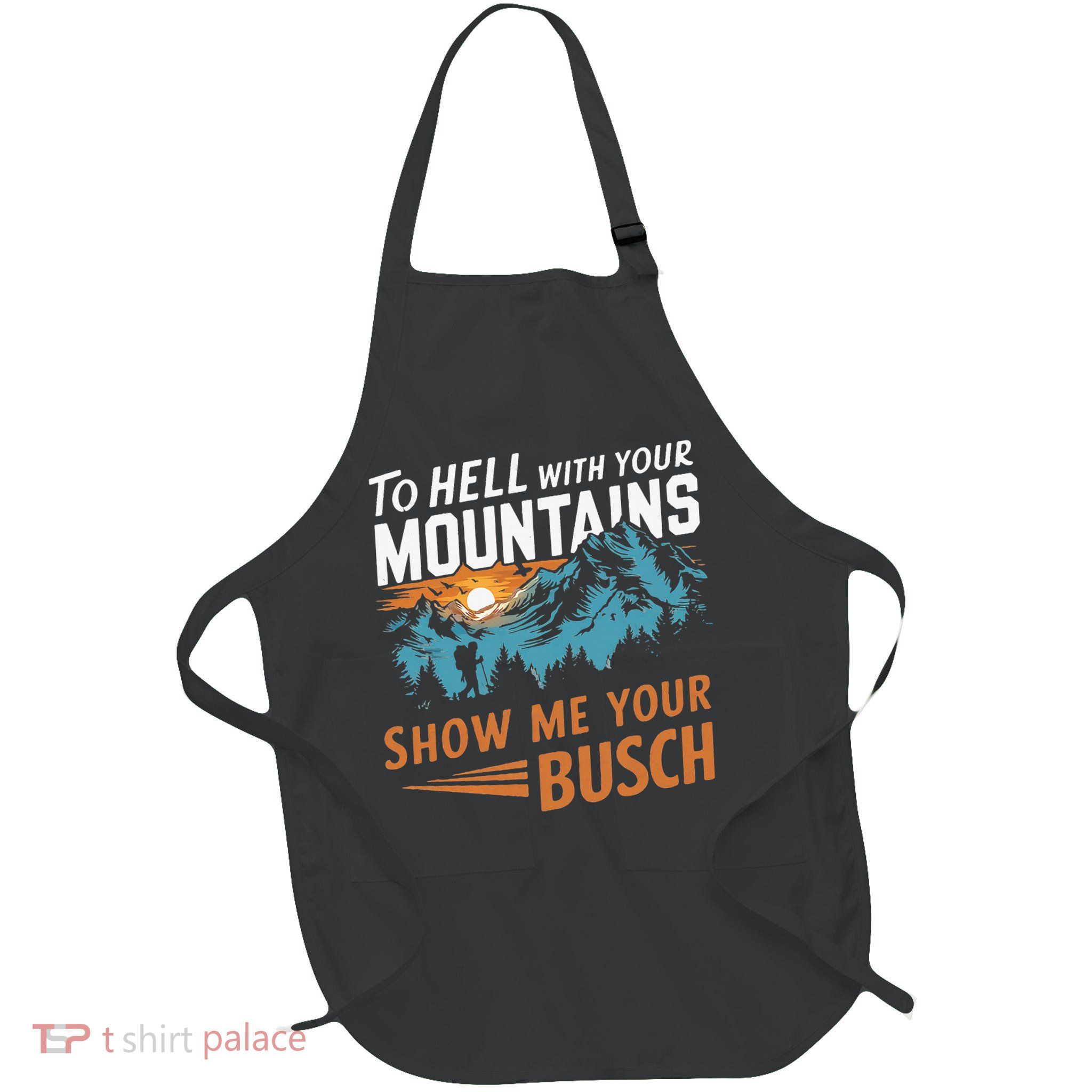 Hiking To Hell With Your Mountains Show Me Your Busch Apron