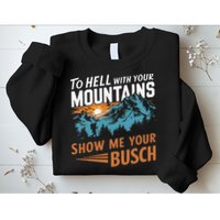 Hiking To Hell With Your Mountains Show Me Your Busch Sweatshirt