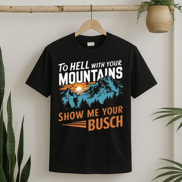 Hiking To Hell With Your Mountains Show Me Your Busch T-Shirt