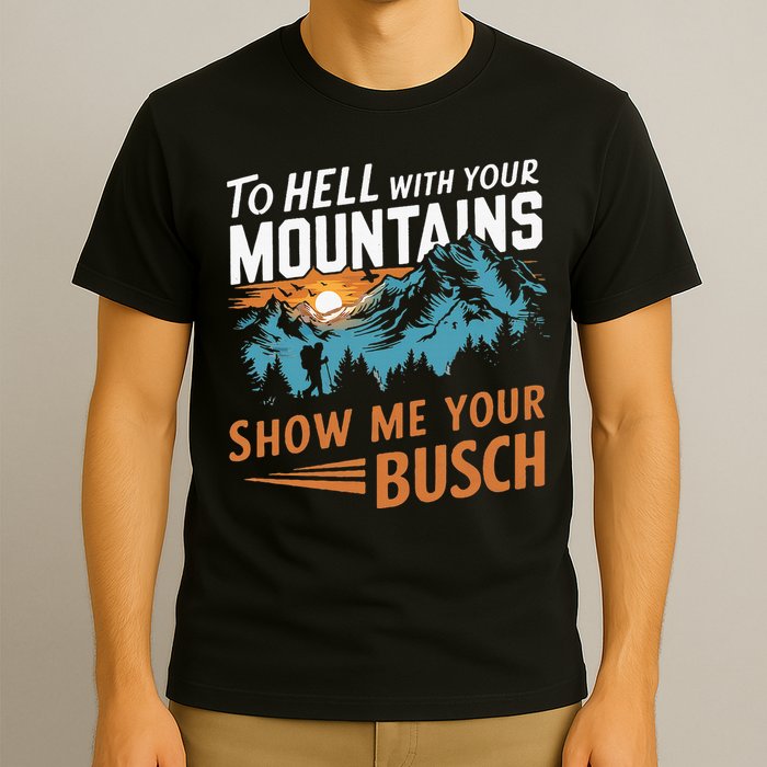Hiking To Hell With Your Mountains Show Me Your Busch T-Shirt