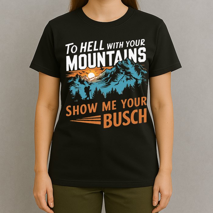 Hiking To Hell With Your Mountains Show Me Your Busch T-Shirt