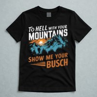 Hiking To Hell With Your Mountains Show Me Your Busch T-Shirt
