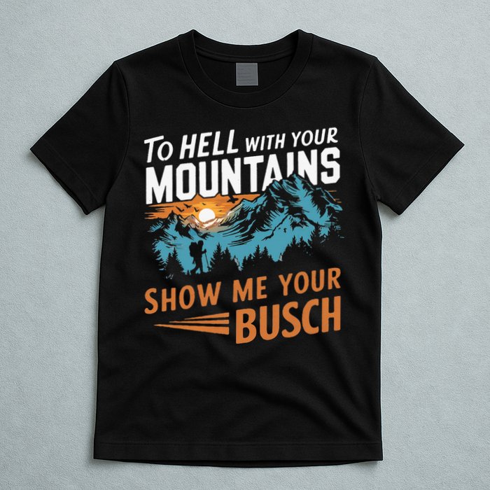 Hiking To Hell With Your Mountains Show Me Your Busch T-Shirt