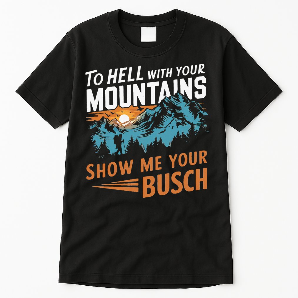 Hiking To Hell With Your Mountains Show Me Your Busch Tall T-Shirt