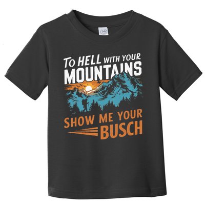 Hiking To Hell With Your Mountains Show Me Your Busch Toddler T-Shirt