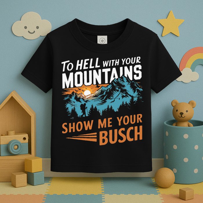 Hiking To Hell With Your Mountains Show Me Your Busch Toddler T-Shirt