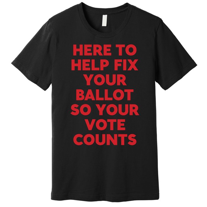 Here To Help Fix Your Ballot So Your Vote Counts Premium T-Shirt