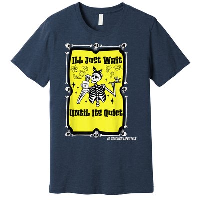 Halloween Teacher Ill Just Wait Until Its Quiet skeleton Premium T-Shirt