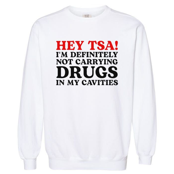 Hey Tsa IM Definitely Not Carrying Drugs In My Cavities Garment-Dyed Sweatshirt