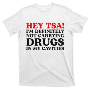 Hey Tsa IM Definitely Not Carrying Drugs In My Cavities T-Shirt