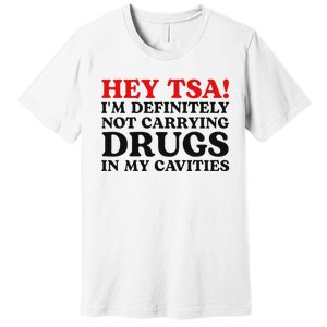 Hey Tsa IM Definitely Not Carrying Drugs In My Cavities Premium T-Shirt