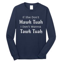 Hawk Tuah If She DonT Hawk Tuah I DonT Wanna Tawk Tuah Long Sleeve Shirt