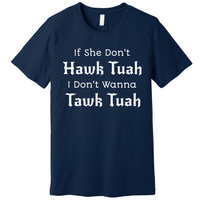 Hawk Tuah If She DonT Hawk Tuah I DonT Wanna Tawk Tuah Premium T-Shirt