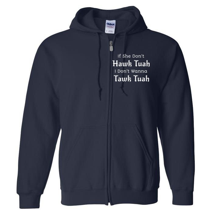 Hawk Tuah If She DonT Hawk Tuah I DonT Wanna Tawk Tuah Full Zip Hoodie