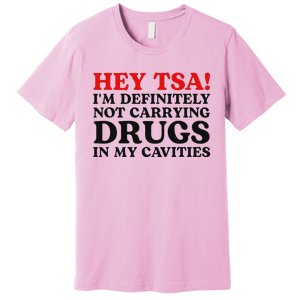 Hey Tsa IM Definitely Not Carrying Drugs In My Cavities Premium T-Shirt