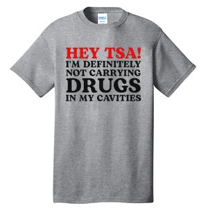 Hey Tsa IM Definitely Not Carrying Drugs In My Cavities Tall T-Shirt