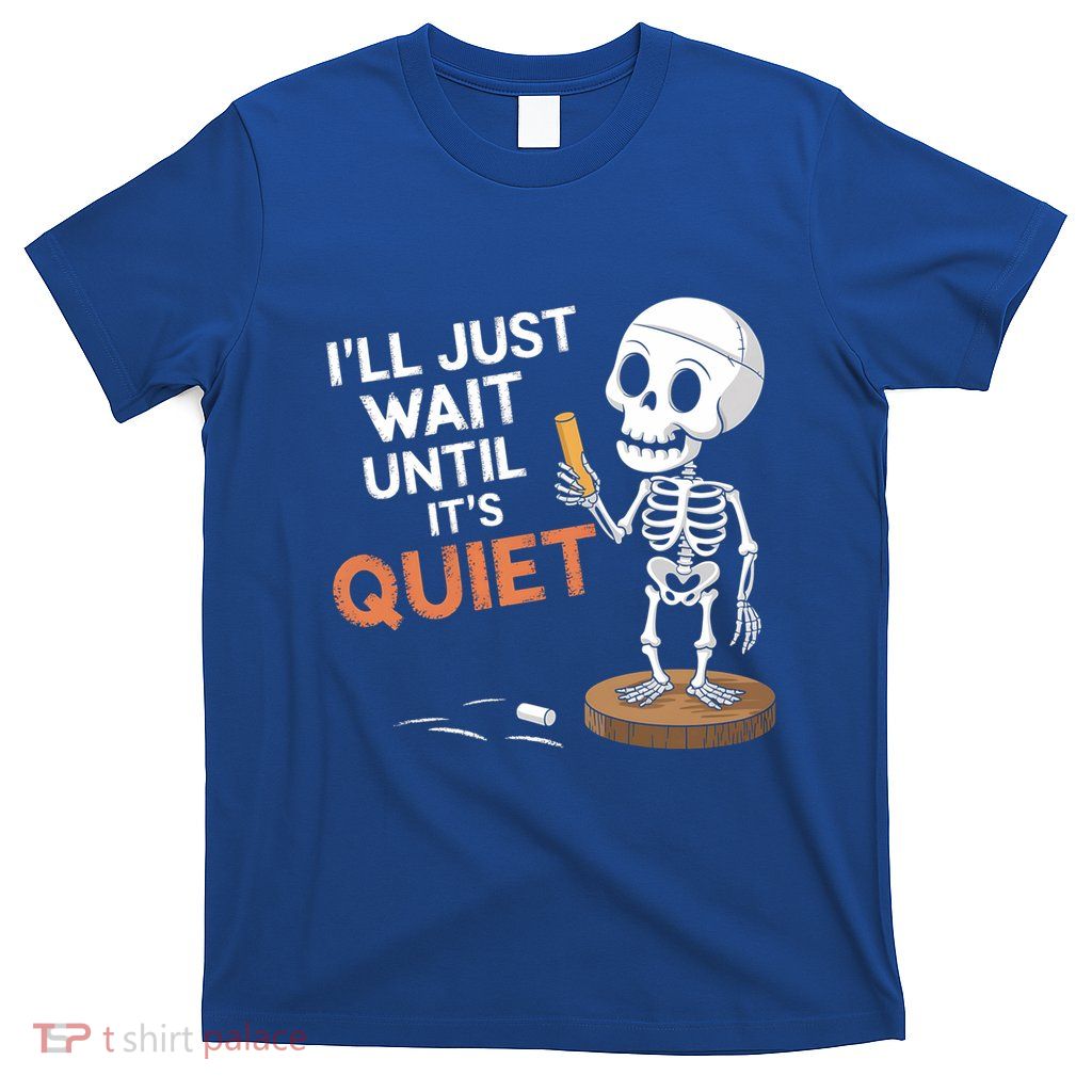 Halloween Teacher ILl Just Wait Until ItS Quiet Skeleton Gift T-Shirt