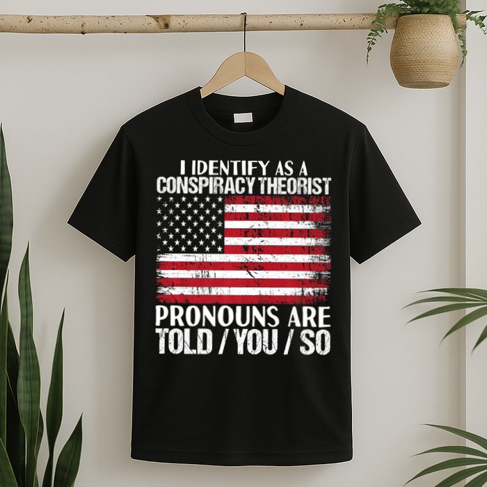 Hot Trend I Identify As A Conspiracy Theorist Pronouns Are Told You So T-Shirt