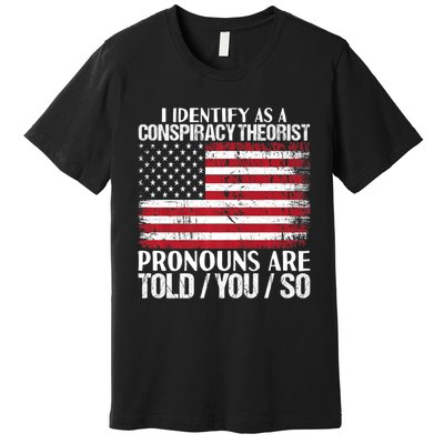 Hot Trend I Identify As A Conspiracy Theorist Pronouns Are Told You So Premium T-Shirt