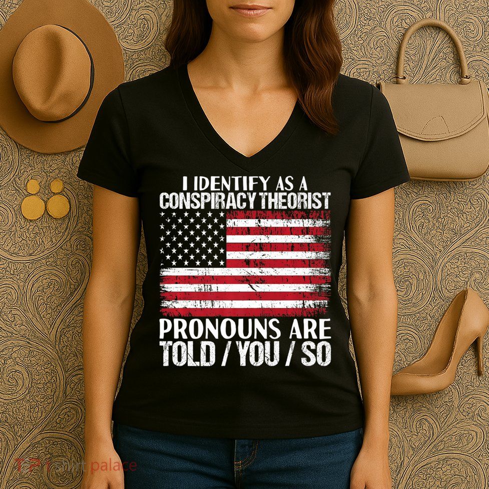 Hot Trend I Identify As A Conspiracy Theorist Pronouns Are Told You So Women's V-Neck T-Shirt