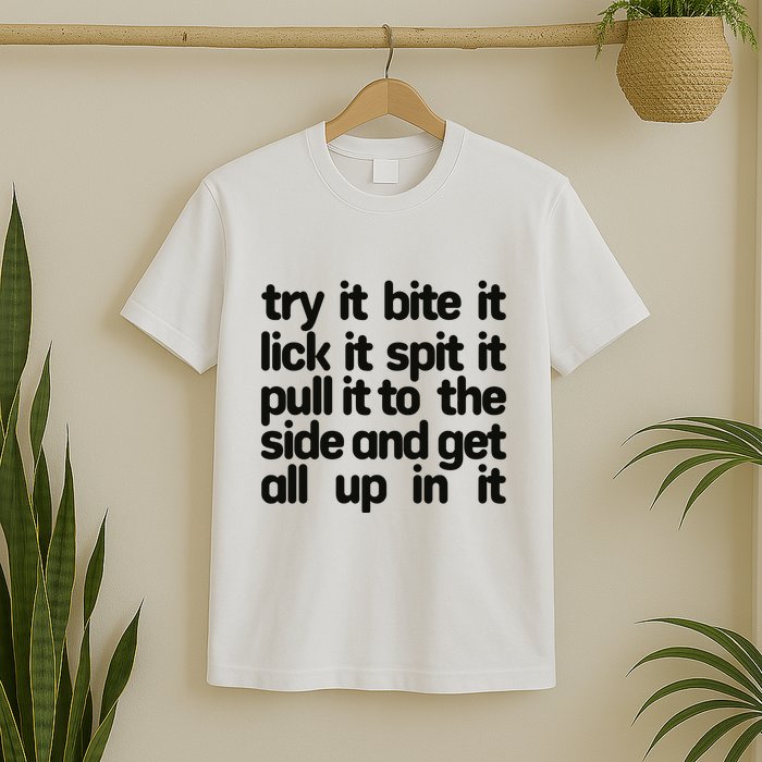 Hard222soft Try It Bite It Lick It Spit It Pull It To The Side And Get All Up In T-Shirt