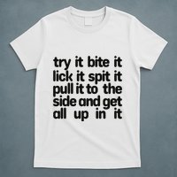 Hard222soft Try It Bite It Lick It Spit It Pull It To The Side And Get All Up In T-Shirt