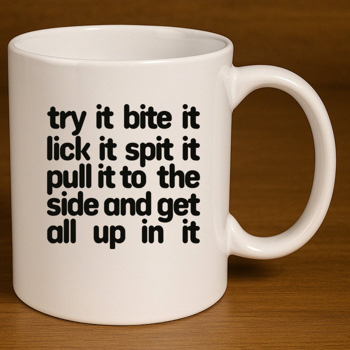 Hard222soft Try It Bite It Lick It Spit It Pull It To The Side And Get All Up In 11oz C Handle Ceramic Mug