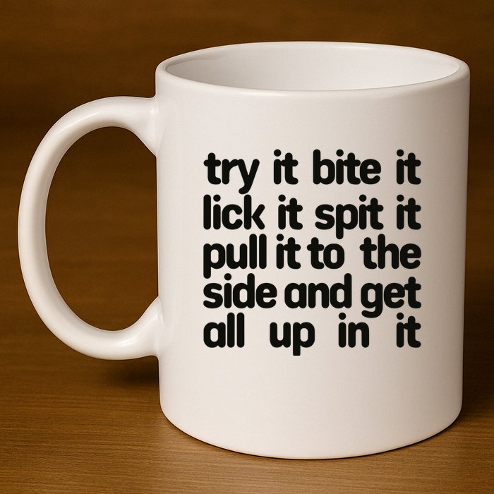 Hard222soft Try It Bite It Lick It Spit It Pull It To The Side And Get All Up In 11oz C Handle Ceramic Mug