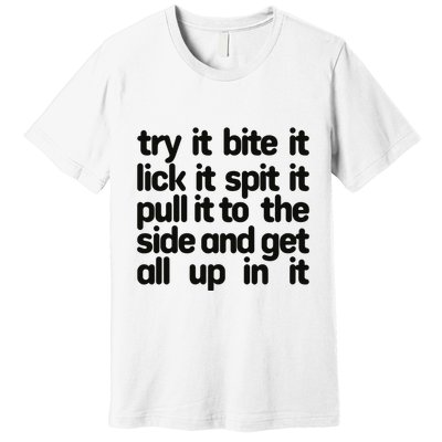 Hard222soft Try It Bite It Lick It Spit It Pull It To The Side And Get All Up In Premium T-Shirt