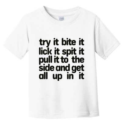 Hard222soft Try It Bite It Lick It Spit It Pull It To The Side And Get All Up In Toddler T-Shirt