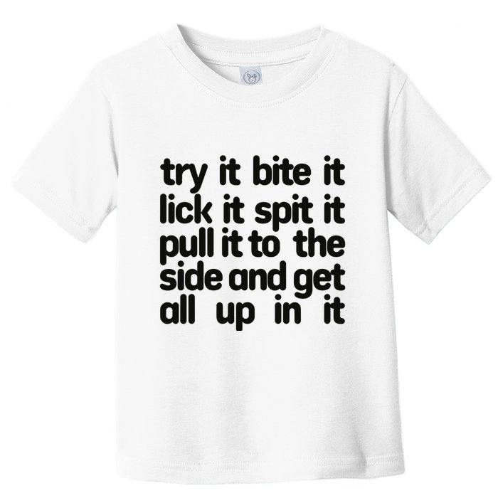 Hard222soft Try It Bite It Lick It Spit It Pull It To The Side And Get All Up In Toddler T-Shirt