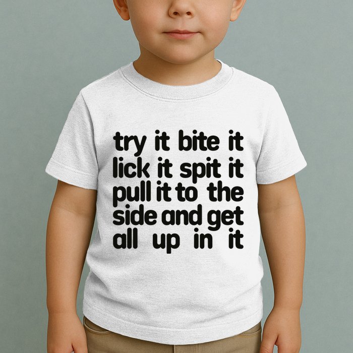Hard222soft Try It Bite It Lick It Spit It Pull It To The Side And Get All Up In Toddler T-Shirt