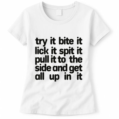 Hard222soft Try It Bite It Lick It Spit It Pull It To The Side And Get All Up In Womens T-Shirt