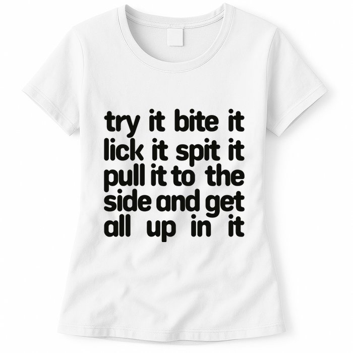 Hard222soft Try It Bite It Lick It Spit It Pull It To The Side And Get All Up In Womens T-Shirt