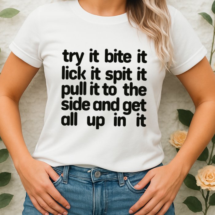 Hard222soft Try It Bite It Lick It Spit It Pull It To The Side And Get All Up In Womens T-Shirt