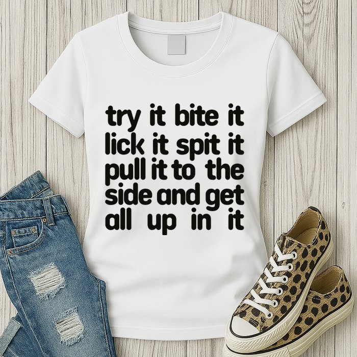 Hard222soft Try It Bite It Lick It Spit It Pull It To The Side And Get All Up In Womens T-Shirt