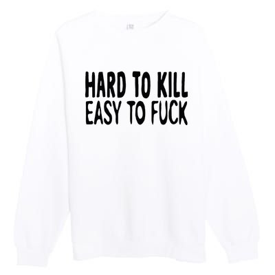 Hard To Kill Easy To Fuck Funny Quote Premium Crewneck Sweatshirt