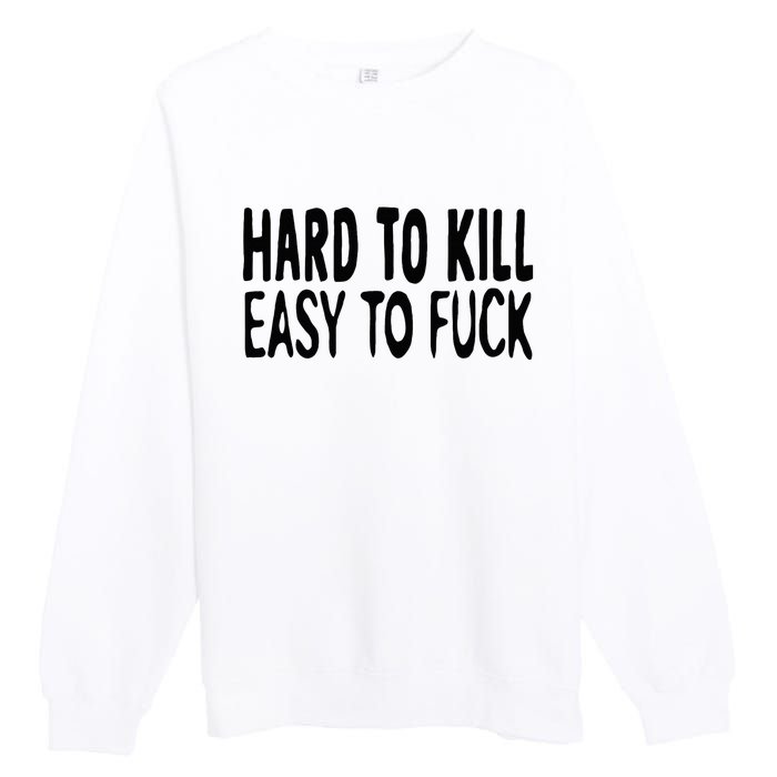 Hard To Kill Easy To Fuck Funny Quote Premium Crewneck Sweatshirt