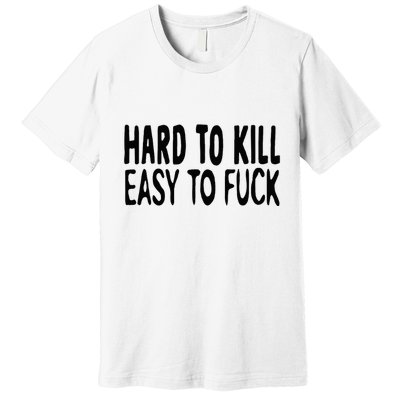 Hard To Kill Easy To Fuck Funny Quote Premium T-Shirt