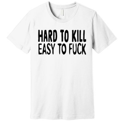 Hard To Kill Easy To Fuck Funny Quote Premium T-Shirt